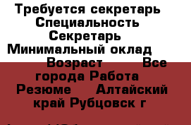 Требуется секретарь › Специальность ­ Секретарь  › Минимальный оклад ­ 38 500 › Возраст ­ 20 - Все города Работа » Резюме   . Алтайский край,Рубцовск г.